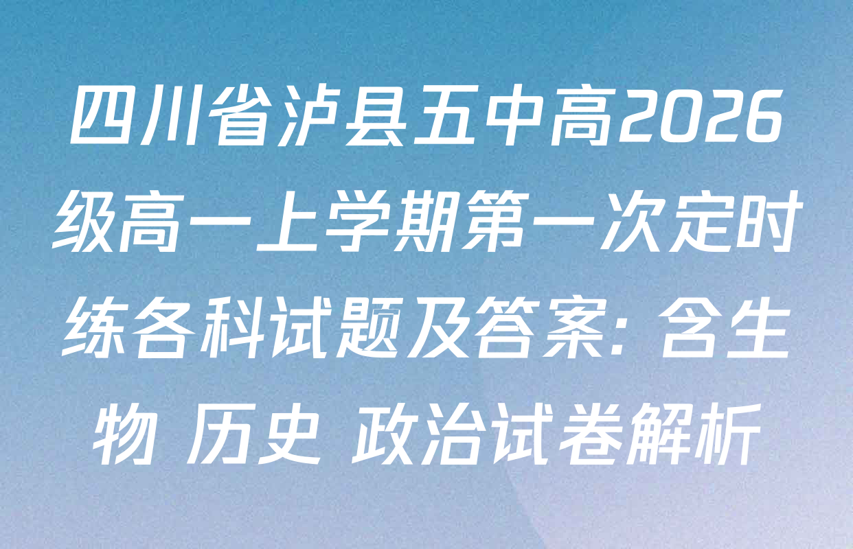 四川省泸县五中高2026级高一上学期第一次定时练各科试题及答案: 含生物 历史 政治试卷解析