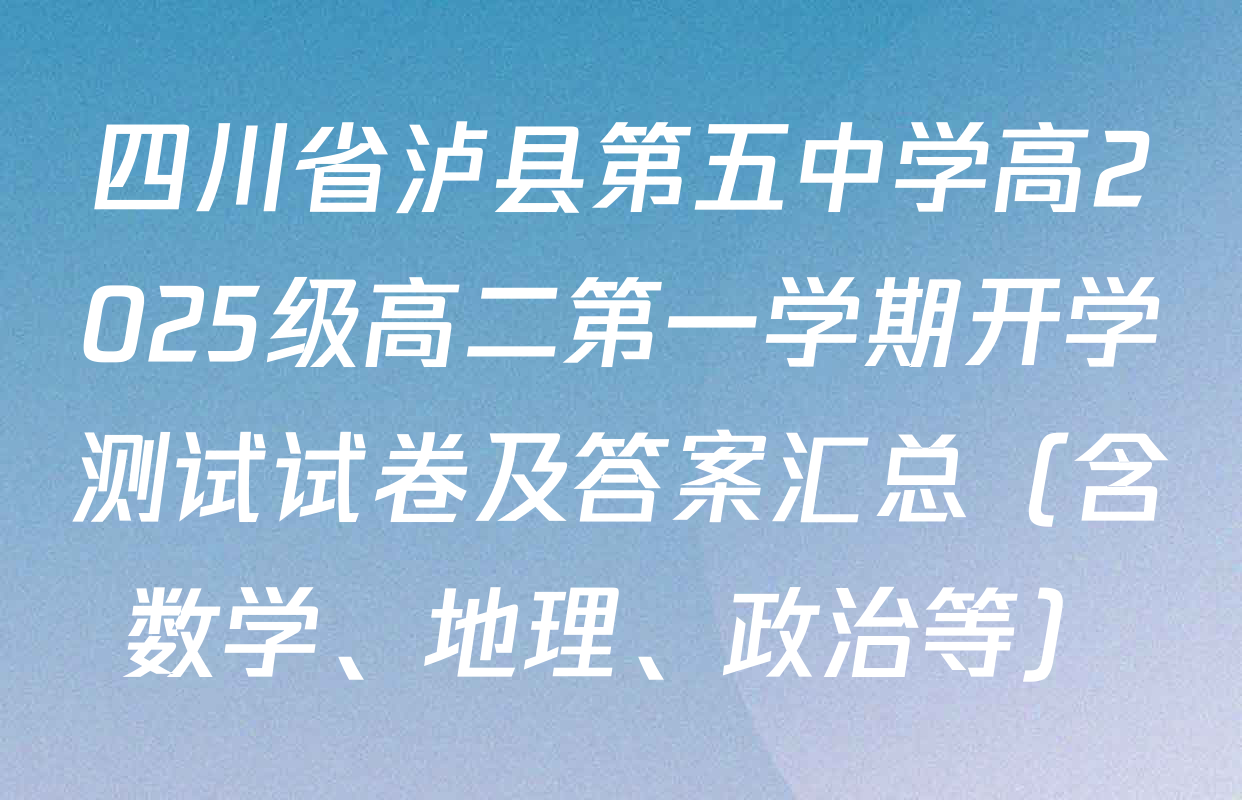 四川省泸县第五中学高2025级高二第一学期开学测试试卷及答案汇总（含数学、地理、政治等）