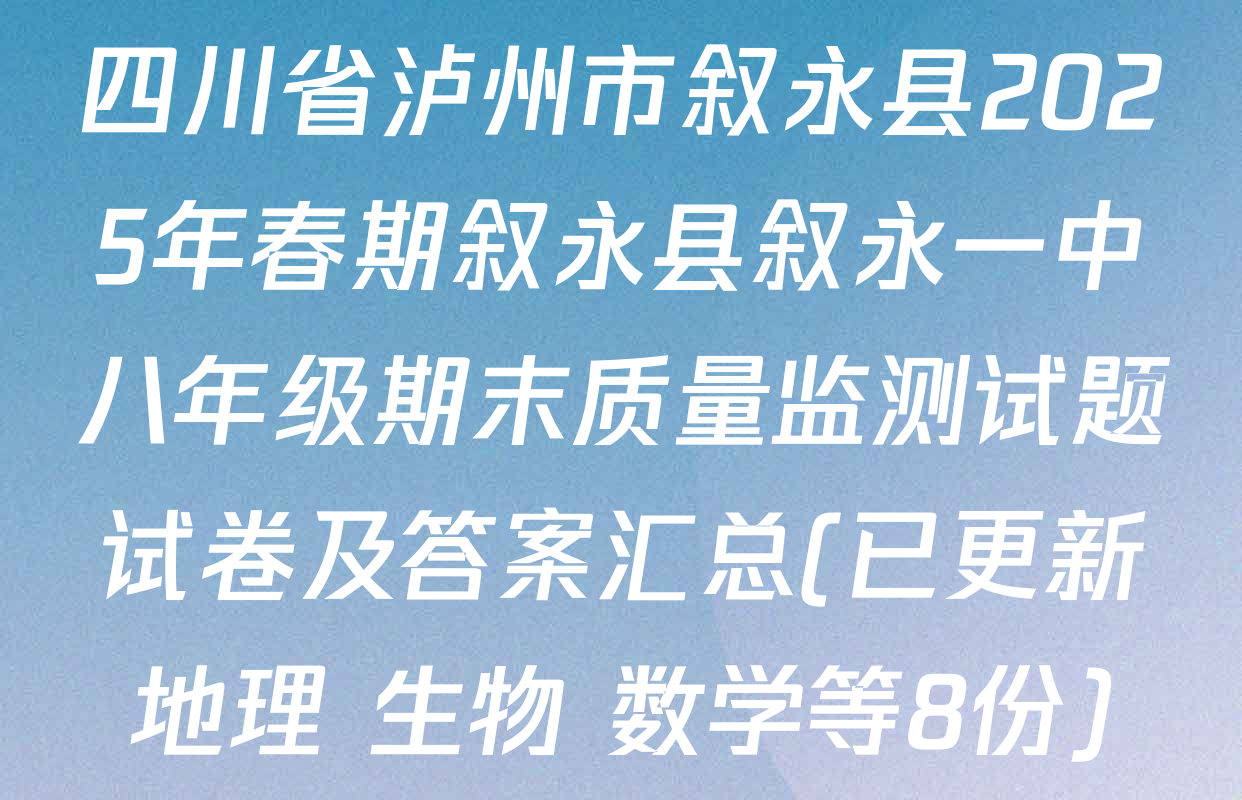四川省泸州市叙永县2025年春期叙永县叙永一中八年级期末质量监测试题试卷及答案汇总(已更新地理 生物 数学等8份)