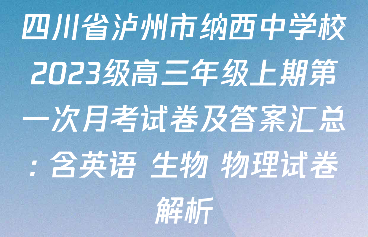 四川省泸州市纳西中学校2023级高三年级上期第一次月考试卷及答案汇总: 含英语 生物 物理试卷解析
