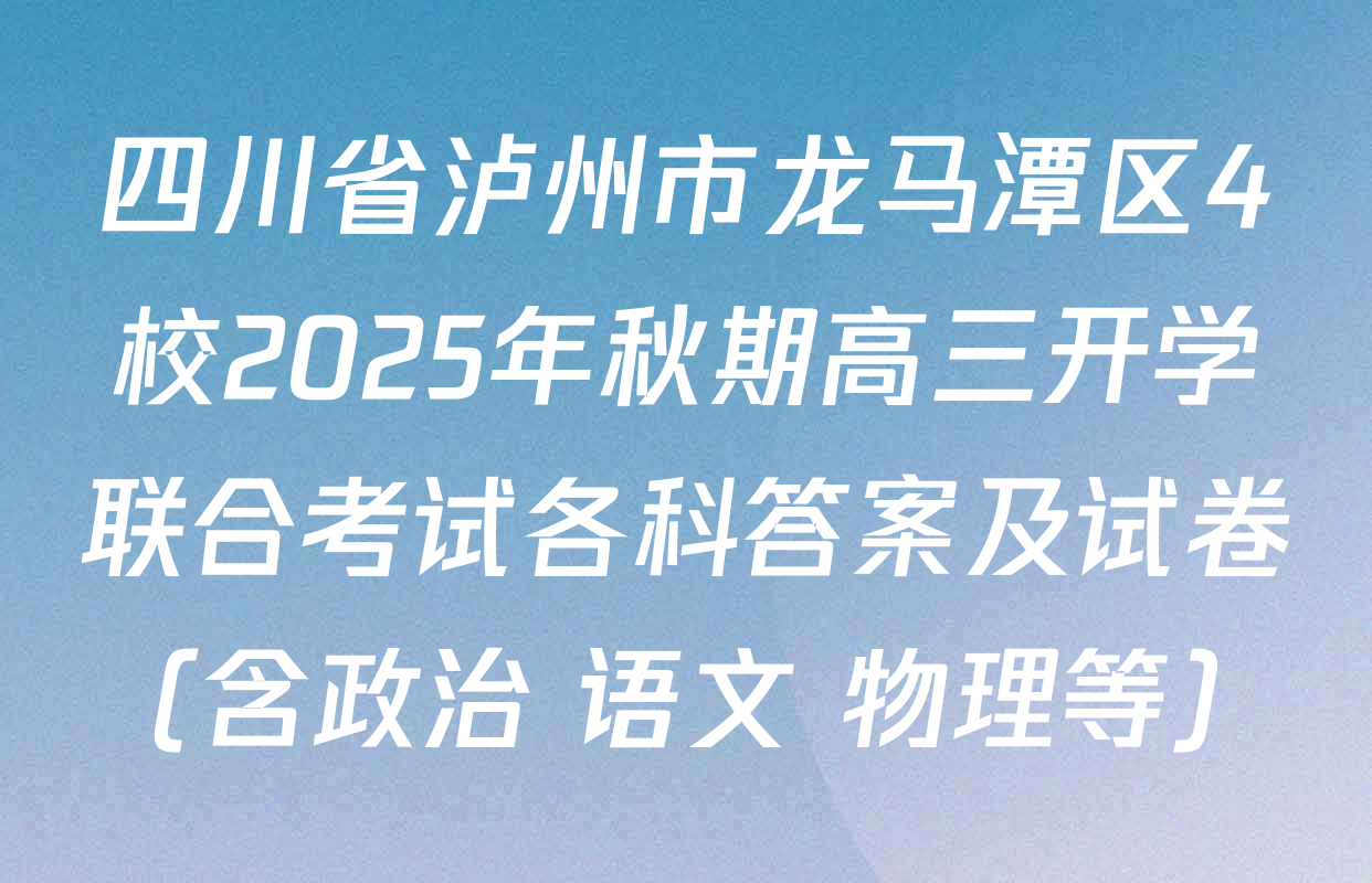 四川省泸州市龙马潭区4校2025年秋期高三开学联合考试各科答案及试卷（含政治 语文 物理等）