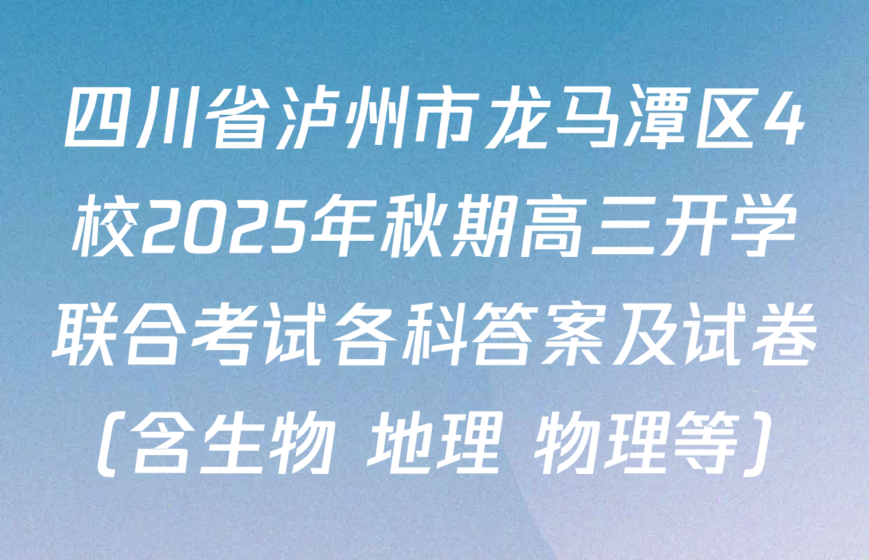 四川省泸州市龙马潭区4校2025年秋期高三开学联合考试各科答案及试卷（含生物 地理 物理等）