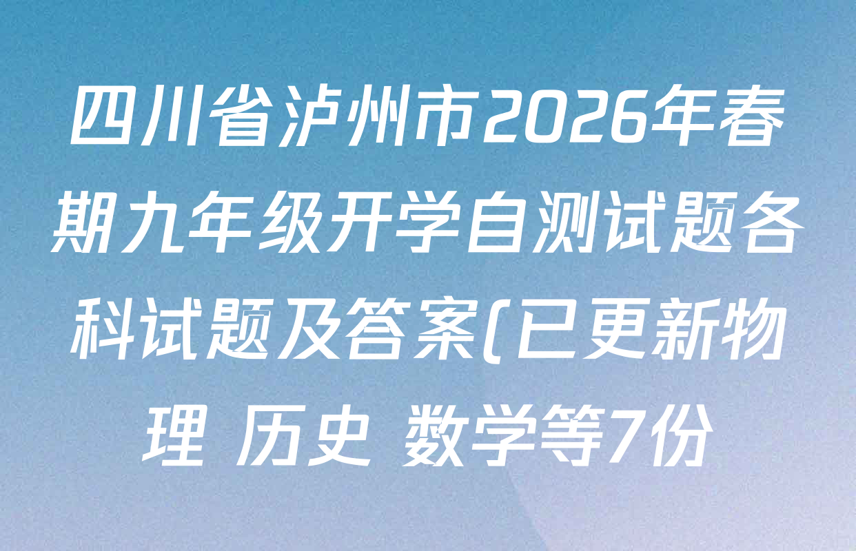 四川省泸州市2026年春期九年级开学自测试题各科试题及答案(已更新物理 历史 数学等7份) 四川省泸州市2026年春期九年级开学自测试题各科试题及答案(已更新物理 历史 数学等7份)