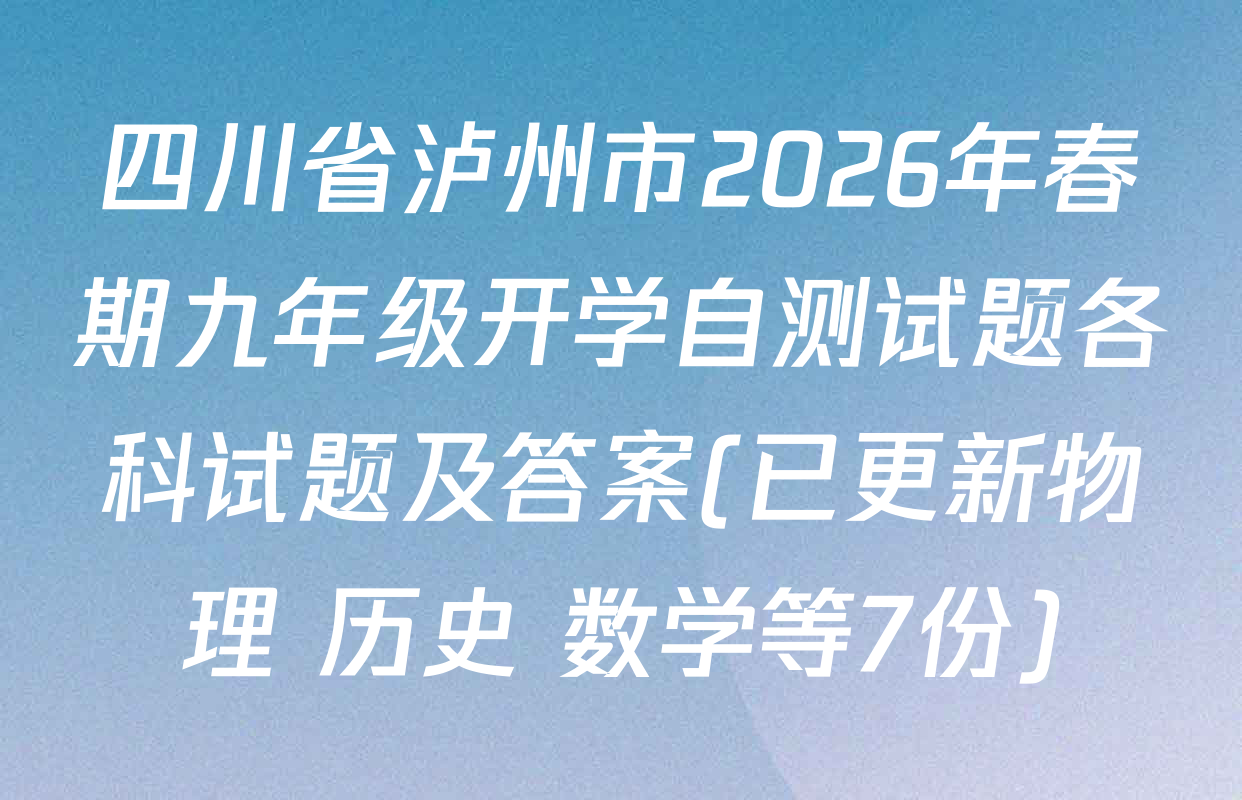 四川省泸州市2026年春期九年级开学自测试题各科试题及答案(已更新物理 历史 数学等7份)