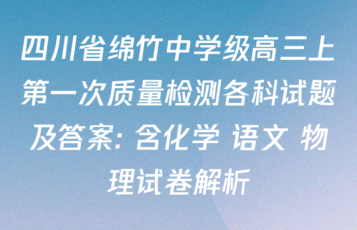 四川省绵竹中学级高三上第一次质量检测各科试题及答案: 含化学 语文 物理试卷解析