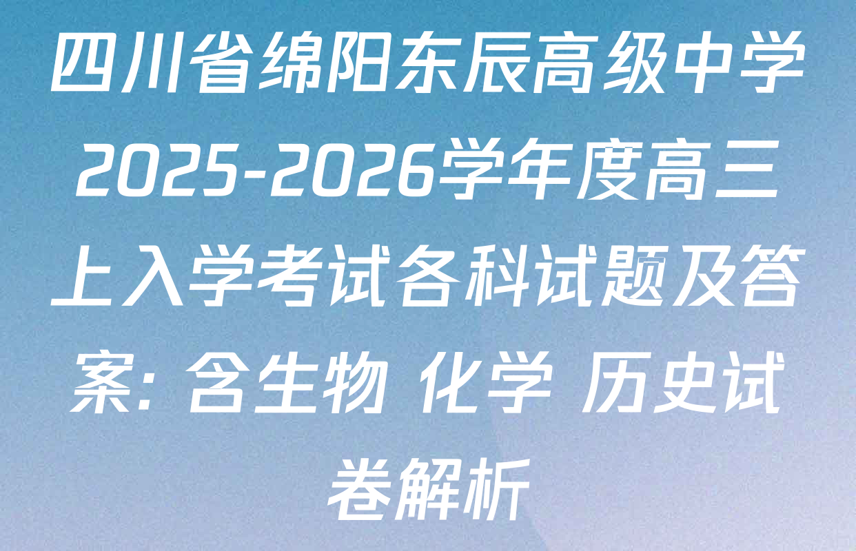 四川省绵阳东辰高级中学2025-2026学年度高三上入学考试各科试题及答案: 含生物 化学 历史试卷解析