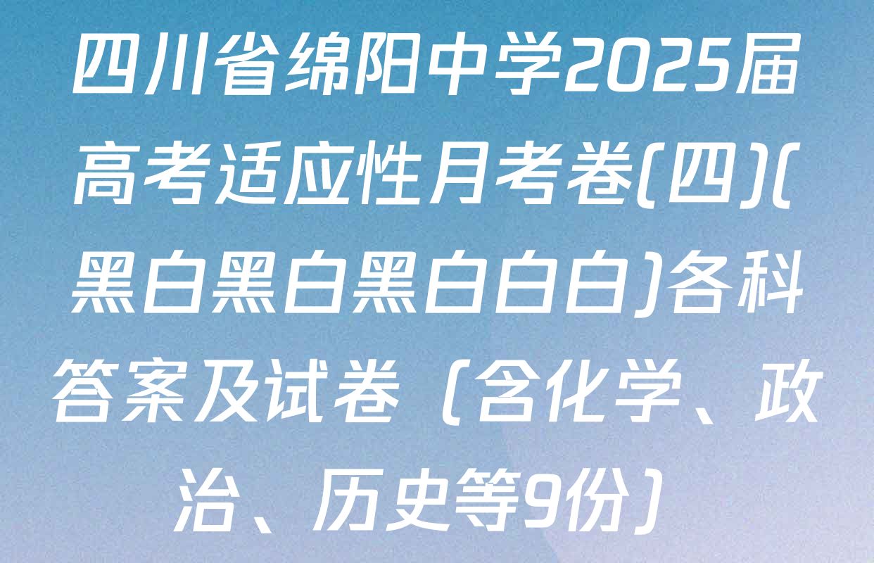 四川省绵阳中学2025届高考适应性月考卷(四)(黑白黑白黑白白白)各科答案及试卷（含化学、政治、历史等9份）