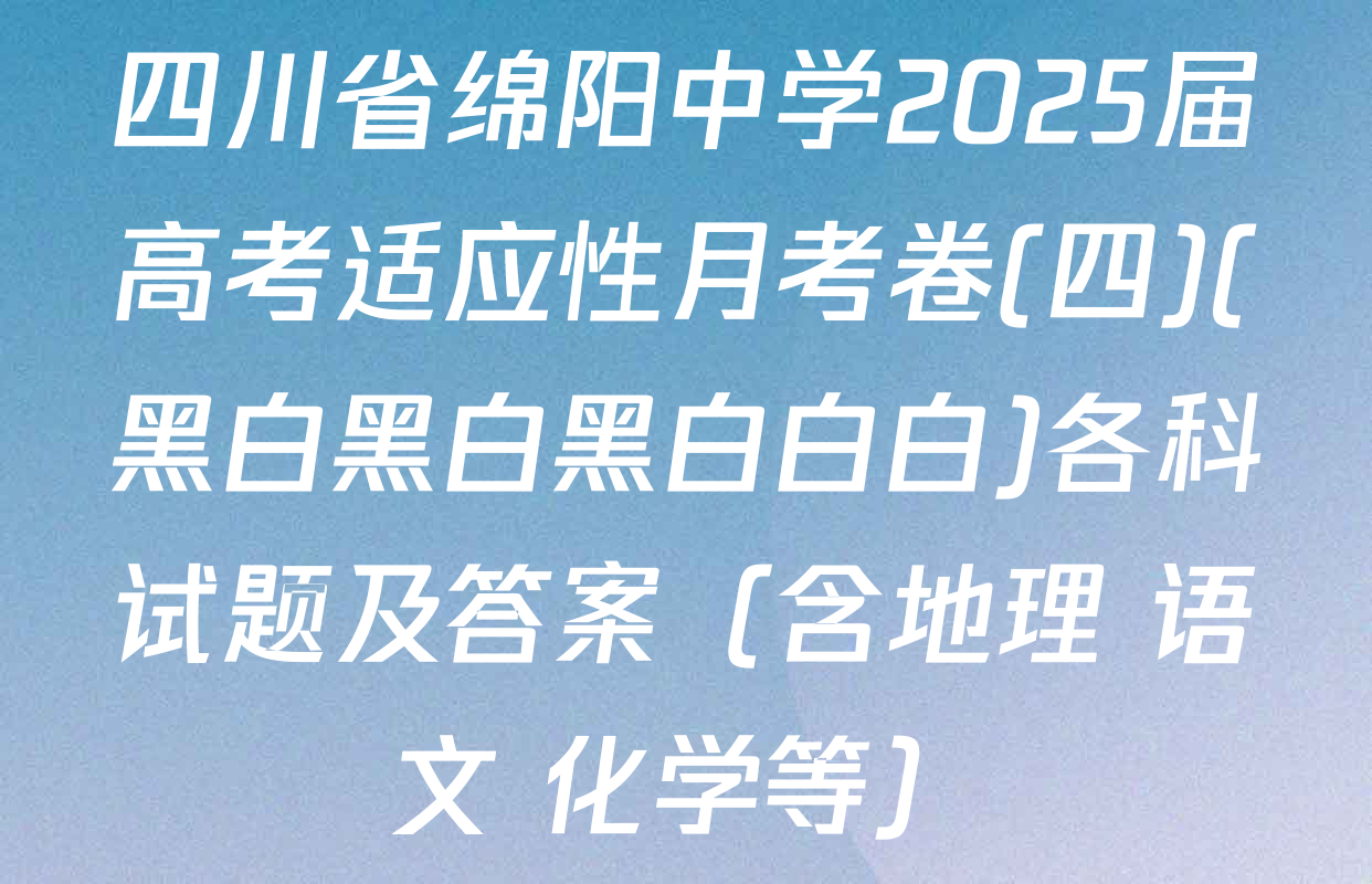 四川省绵阳中学2025届高考适应性月考卷(四)(黑白黑白黑白白白)各科试题及答案（含地理 语文 化学等）