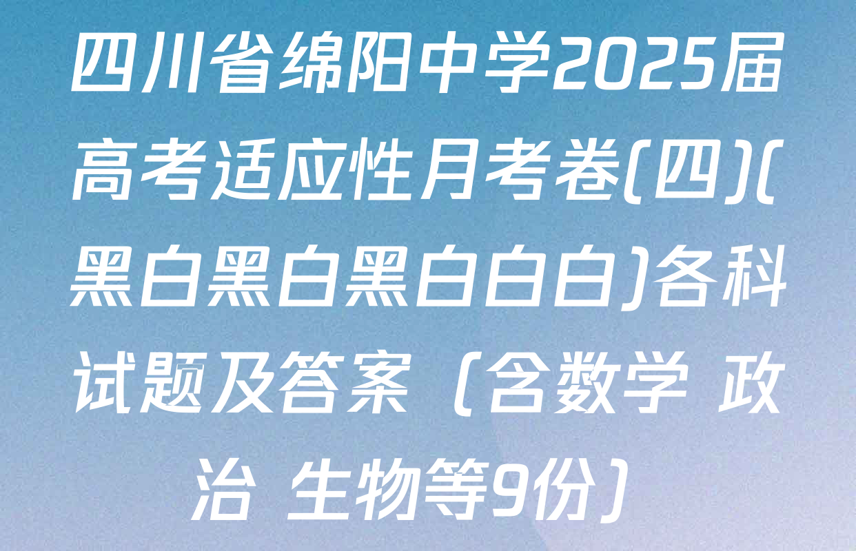 四川省绵阳中学2025届高考适应性月考卷(四)(黑白黑白黑白白白)各科试题及答案（含数学 政治 生物等9份）