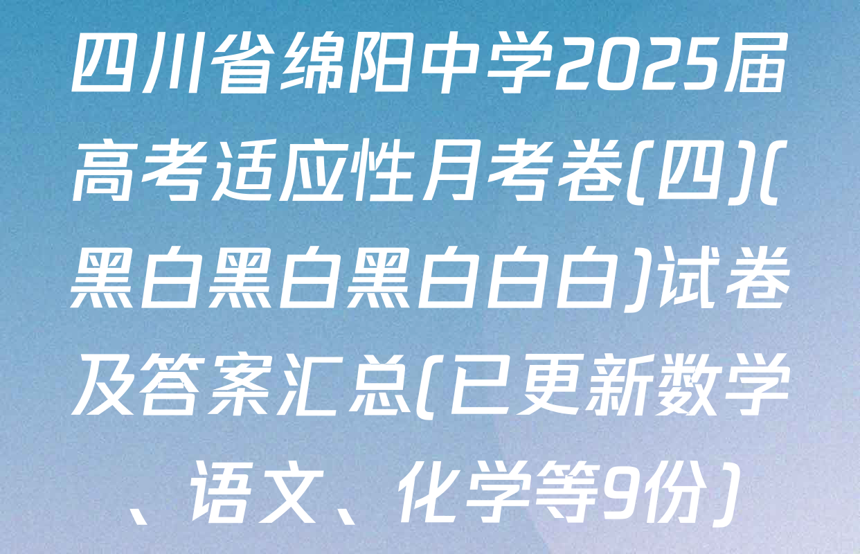 四川省绵阳中学2025届高考适应性月考卷(四)(黑白黑白黑白白白)试卷及答案汇总(已更新数学、语文、化学等9份)