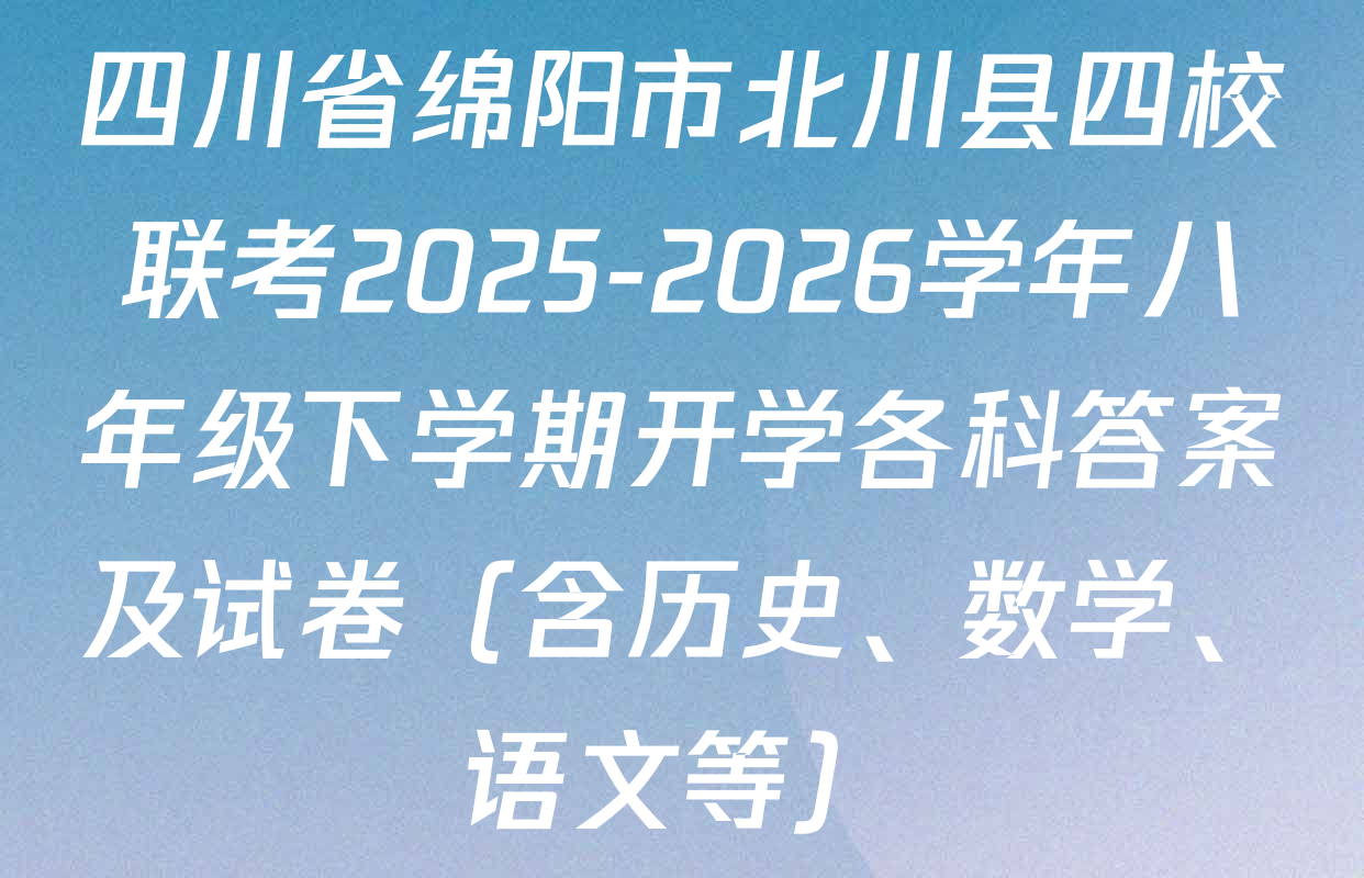 四川省绵阳市北川县四校联考2025-2026学年八年级下学期开学各科答案及试卷（含历史、数学、语文等）