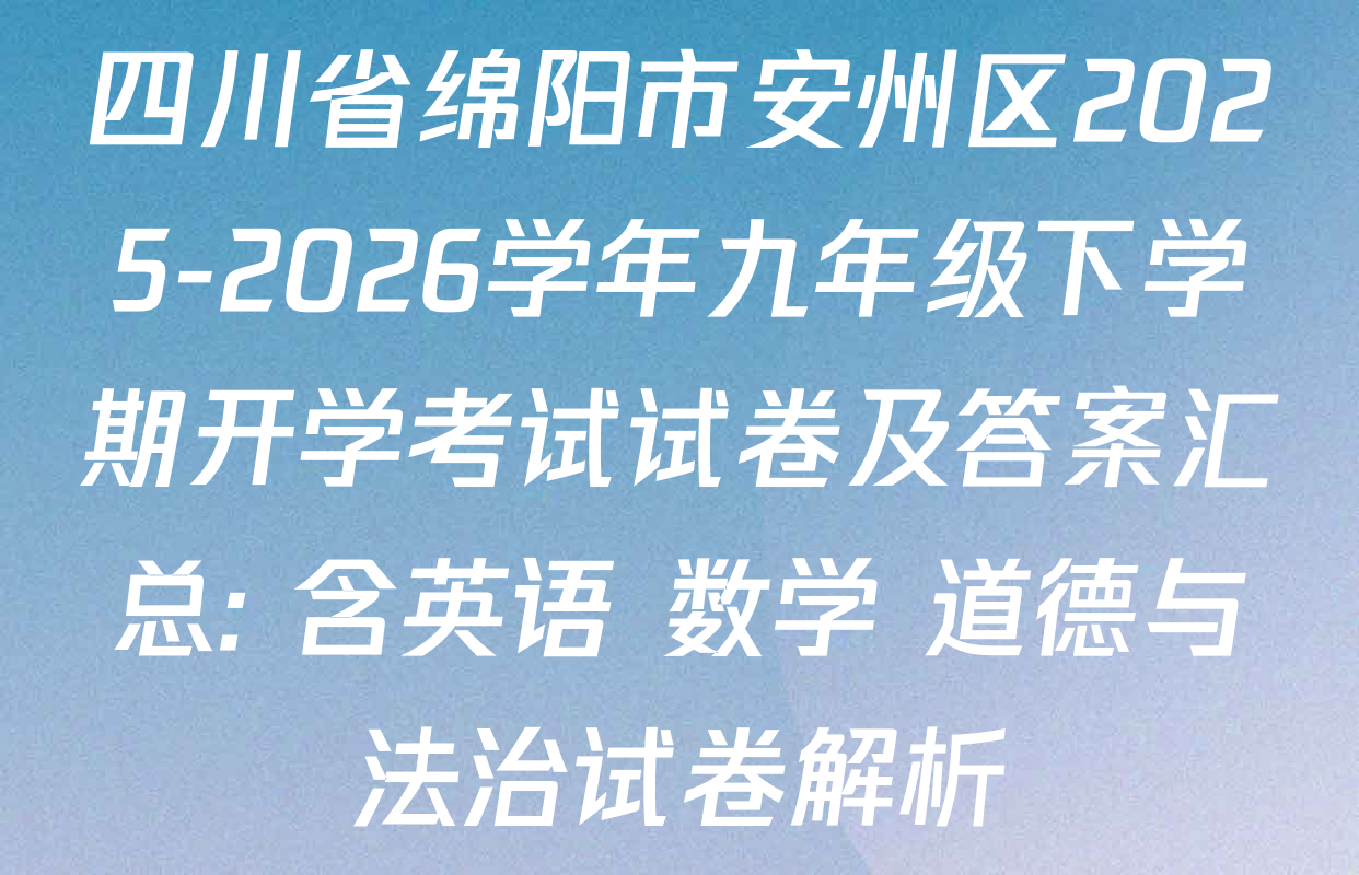 四川省绵阳市安州区2025-2026学年九年级下学期开学考试试卷及答案汇总: 含英语 数学 道德与法治试卷解析