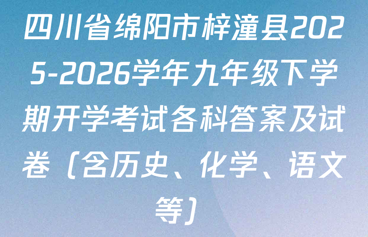 四川省绵阳市梓潼县2025-2026学年九年级下学期开学考试各科答案及试卷（含历史、化学、语文等）