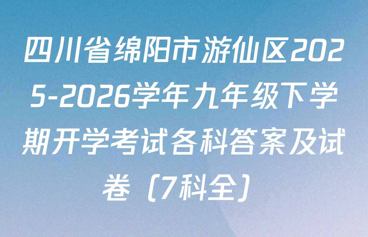 四川省绵阳市游仙区2025-2026学年九年级下学期开学考试各科答案及试卷（7科全）
