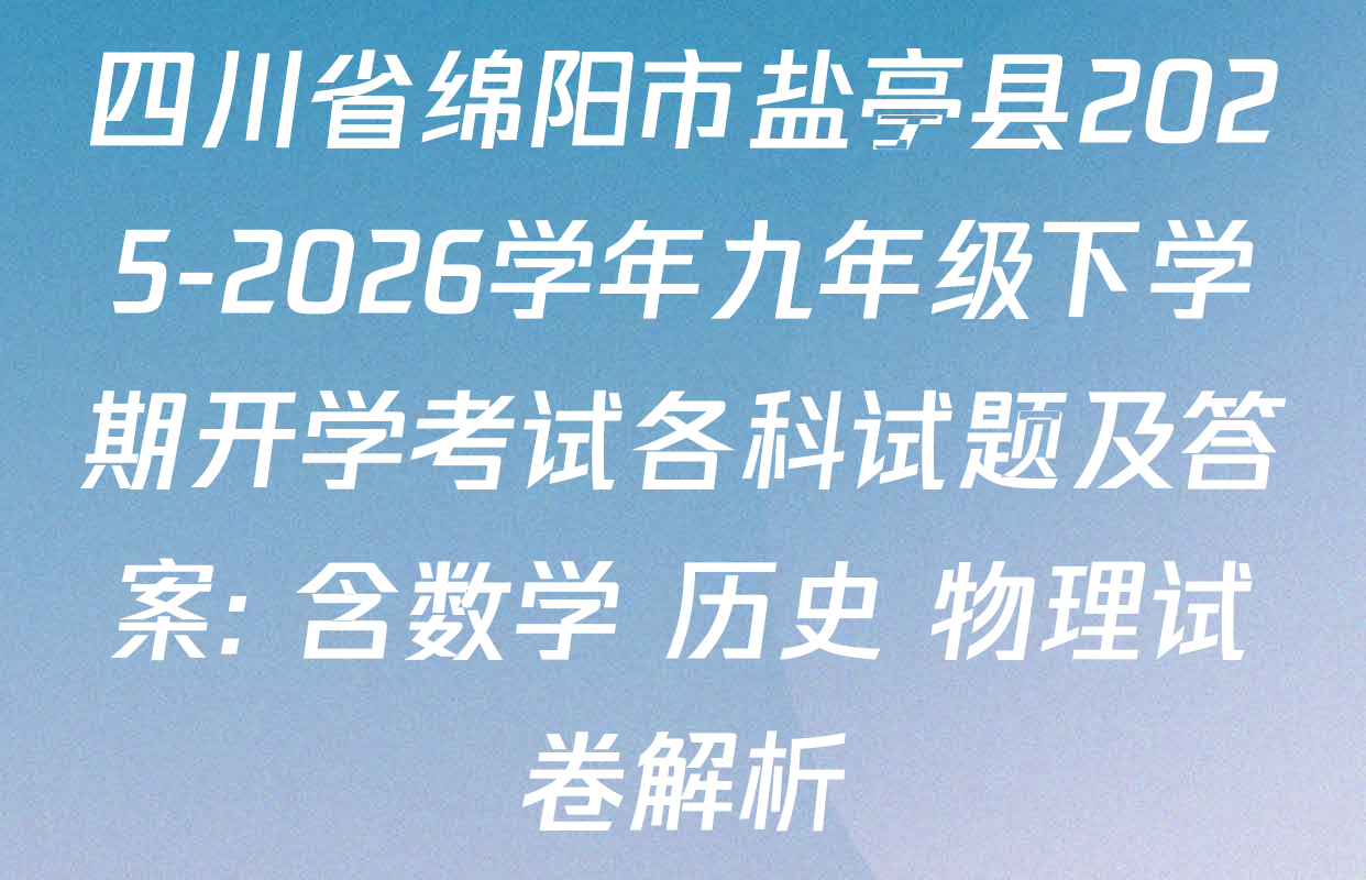 四川省绵阳市盐亭县2025-2026学年九年级下学期开学考试各科试题及答案: 含数学 历史 物理试卷解析