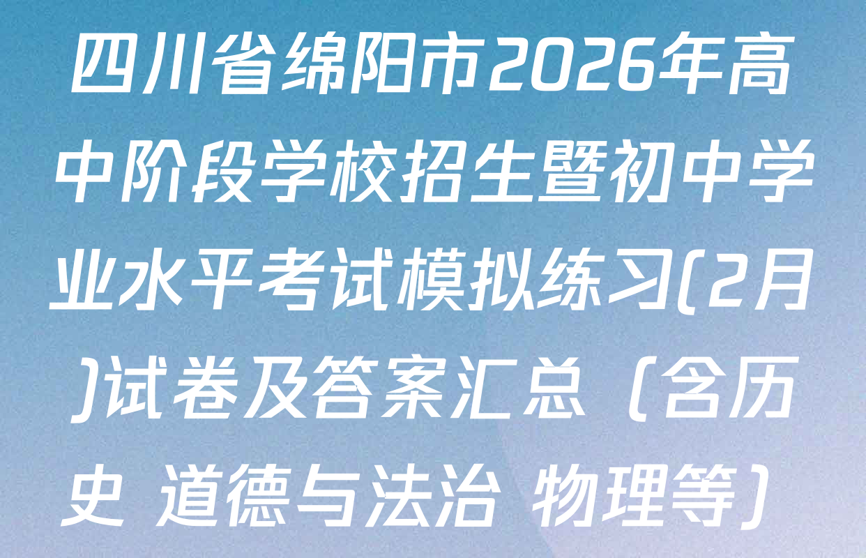 四川省绵阳市2026年高中阶段学校招生暨初中学业水平考试模拟练习(2月)试卷及答案汇总（含历史 道德与法治 物理等）