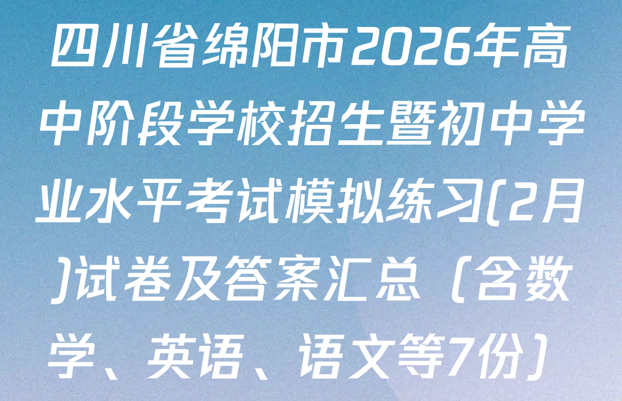 四川省绵阳市2026年高中阶段学校招生暨初中学业水平考试模拟练习(2月)试卷及答案汇总（含数学、英语、语文等7份）