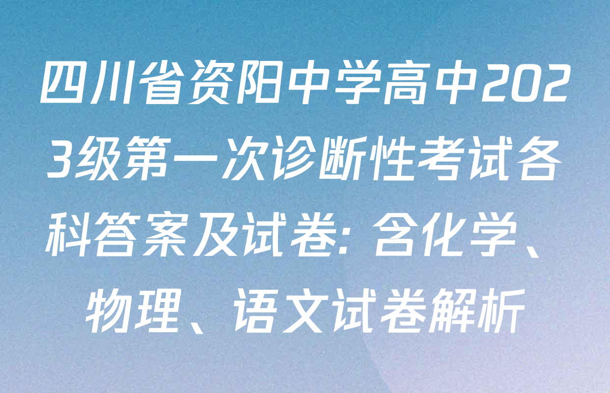 四川省资阳中学高中2023级第一次诊断性考试各科答案及试卷: 含化学、物理、语文试卷解析