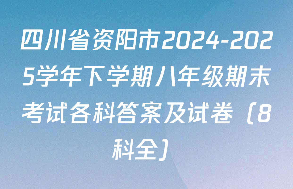 四川省资阳市2024-2025学年下学期八年级期末考试各科答案及试卷（8科全）