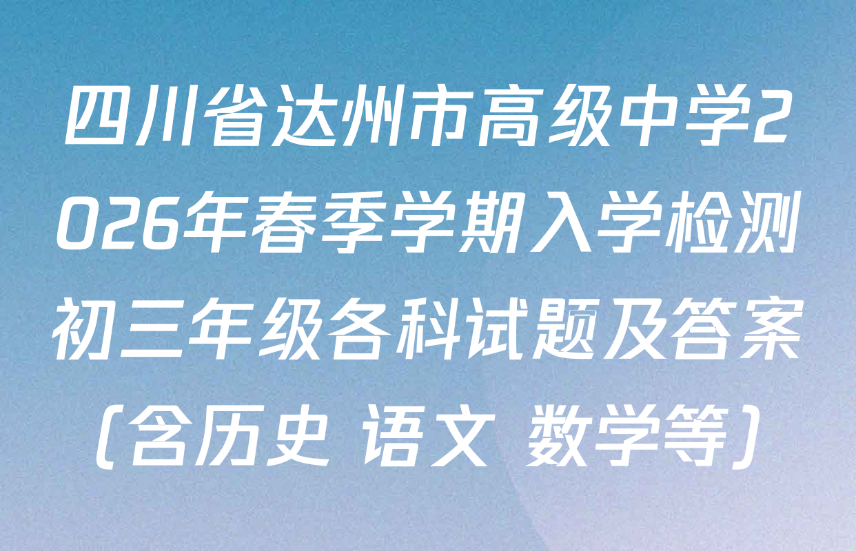四川省达州市高级中学2026年春季学期入学检测初三年级各科试题及答案（含历史 语文 数学等）
