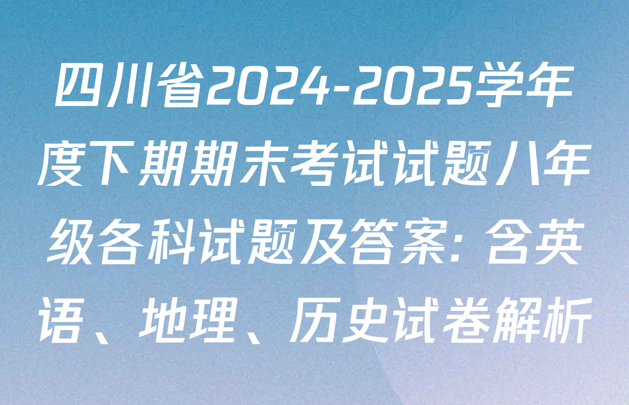 四川省2024-2025学年度下期期末考试试题八年级各科试题及答案: 含英语、地理、历史试卷解析
