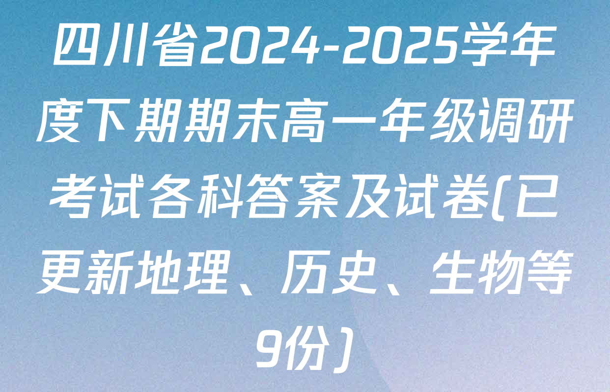 四川省2024-2025学年度下期期末高一年级调研考试各科答案及试卷(已更新地理、历史、生物等9份)