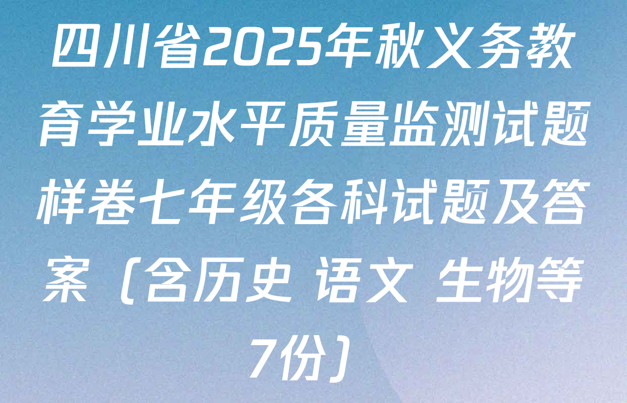 四川省2025年秋义务教育学业水平质量监测试题样卷七年级各科试题及答案（含历史 语文 生物等7份）