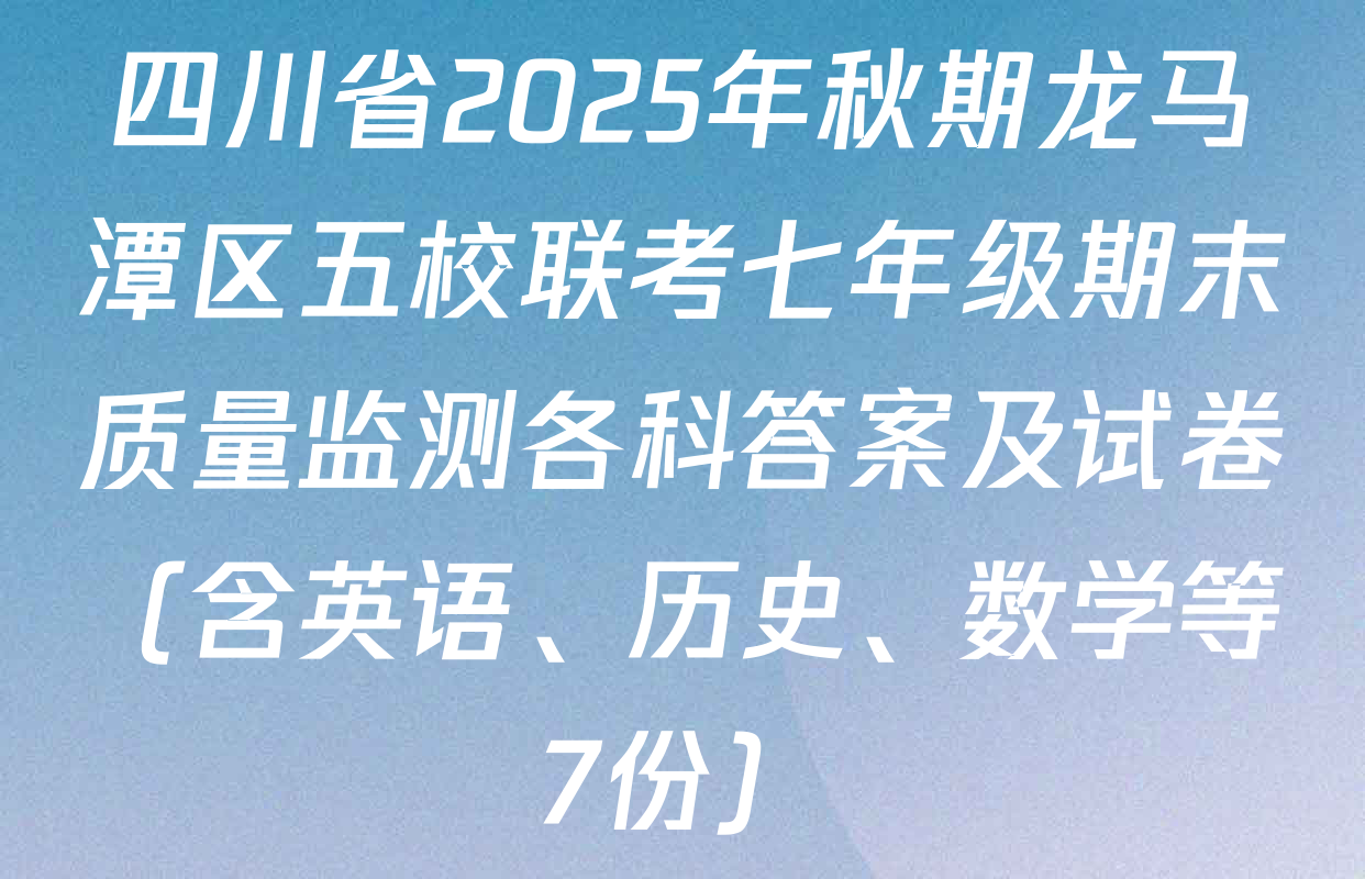 四川省2025年秋期龙马潭区五校联考七年级期末质量监测各科答案及试卷（含英语、历史、数学等7份）