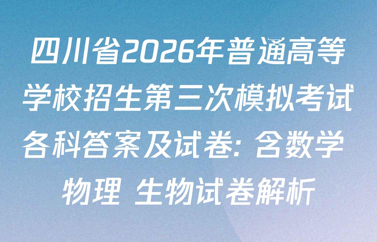 四川省2026年普通高等学校招生第三次模拟考试各科答案及试卷: 含数学 物理 生物试卷解析