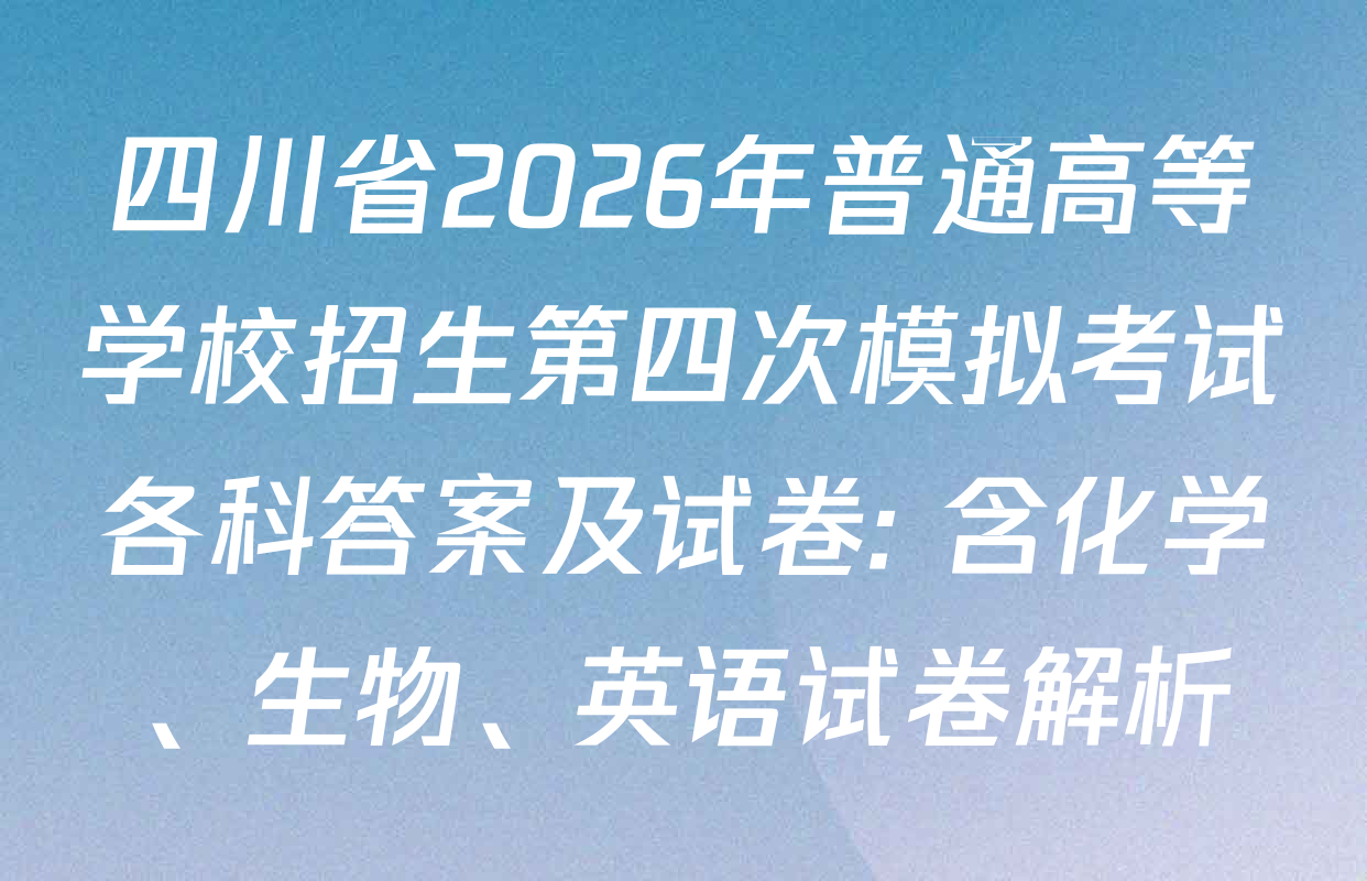 四川省2026年普通高等学校招生第四次模拟考试各科答案及试卷: 含化学、生物、英语试卷解析
