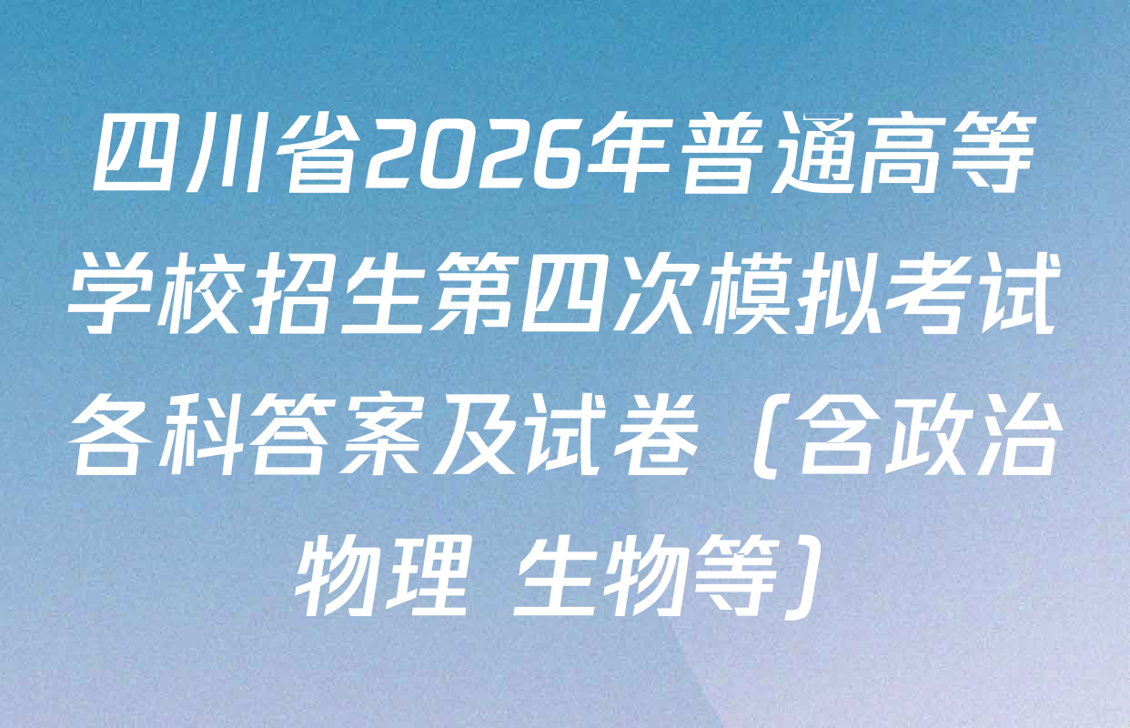 四川省2026年普通高等学校招生第四次模拟考试各科答案及试卷（含政治 物理 生物等）