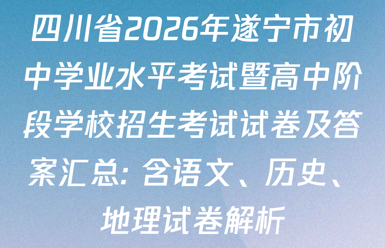 四川省2026年遂宁市初中学业水平考试暨高中阶段学校招生考试试卷及答案汇总: 含语文、历史、地理试卷解析