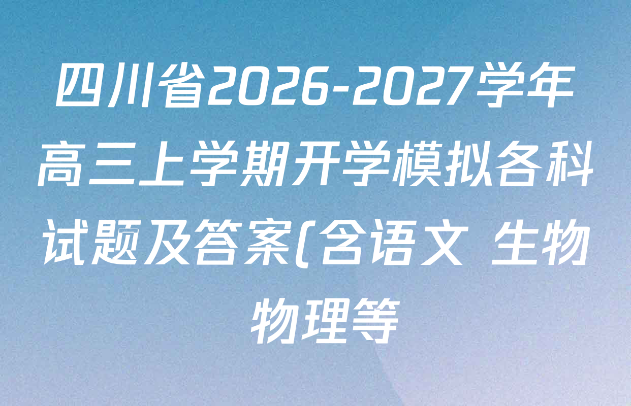四川省2026-2027学年高三上学期开学模拟各科试题及答案(含语文 生物 物理等) 四川省2026-2027学年高三上学期开学模拟各科试题及答案(含语文 生物 物理等)