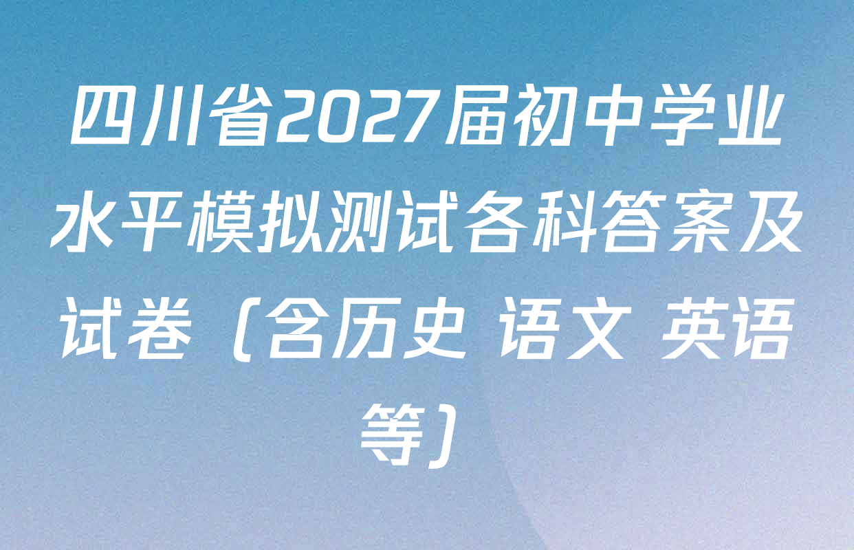 四川省2027届初中学业水平模拟测试各科答案及试卷（含历史 语文 英语等）