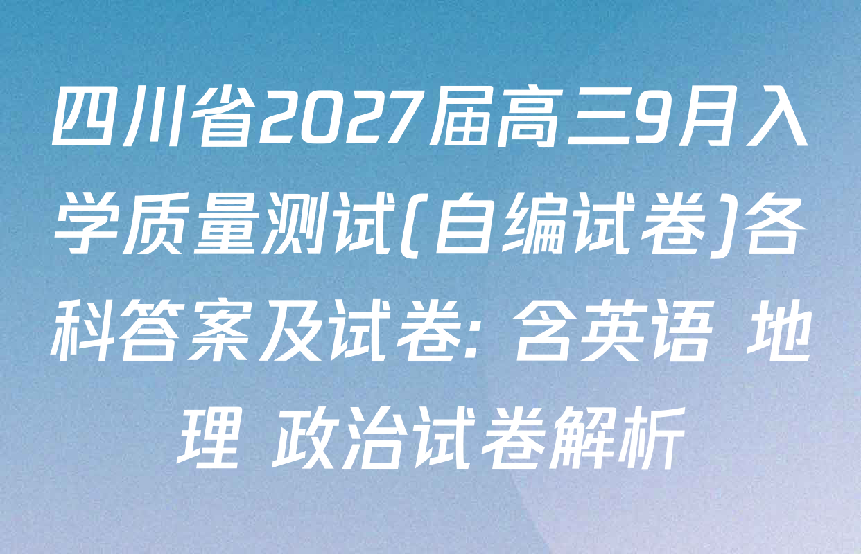 四川省2027届高三9月入学质量测试(自编试卷)各科答案及试卷: 含英语 地理 政治试卷解析