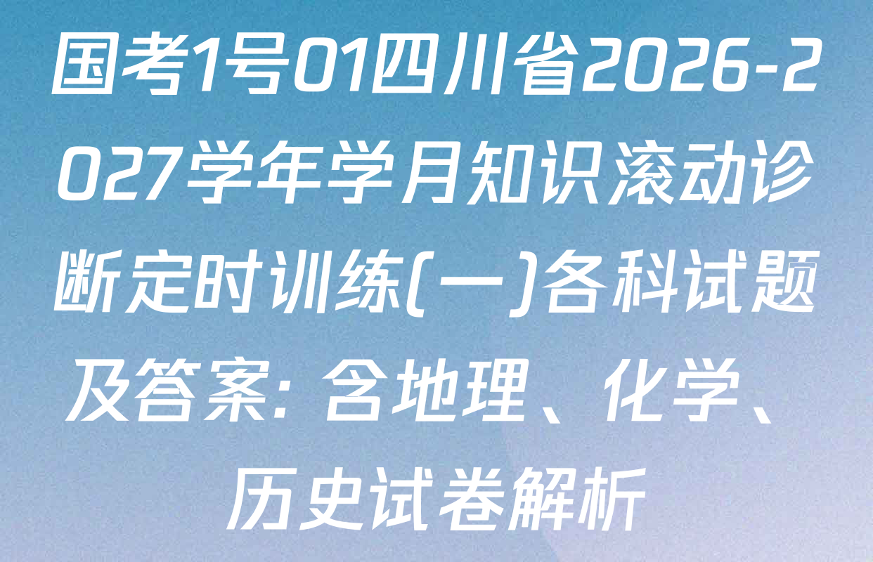 国考1号01四川省2026-2027学年学月知识滚动诊断定时训练(一)各科试题及答案: 含地理、化学、历史试卷解析