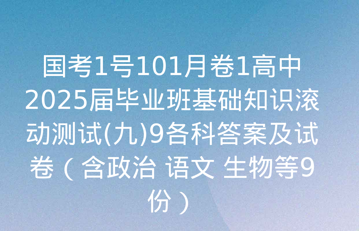 国考1号101月卷1高中2025届毕业班基础知识滚动测试(九)9各科答案及试卷（含政治 语文 生物等9份）