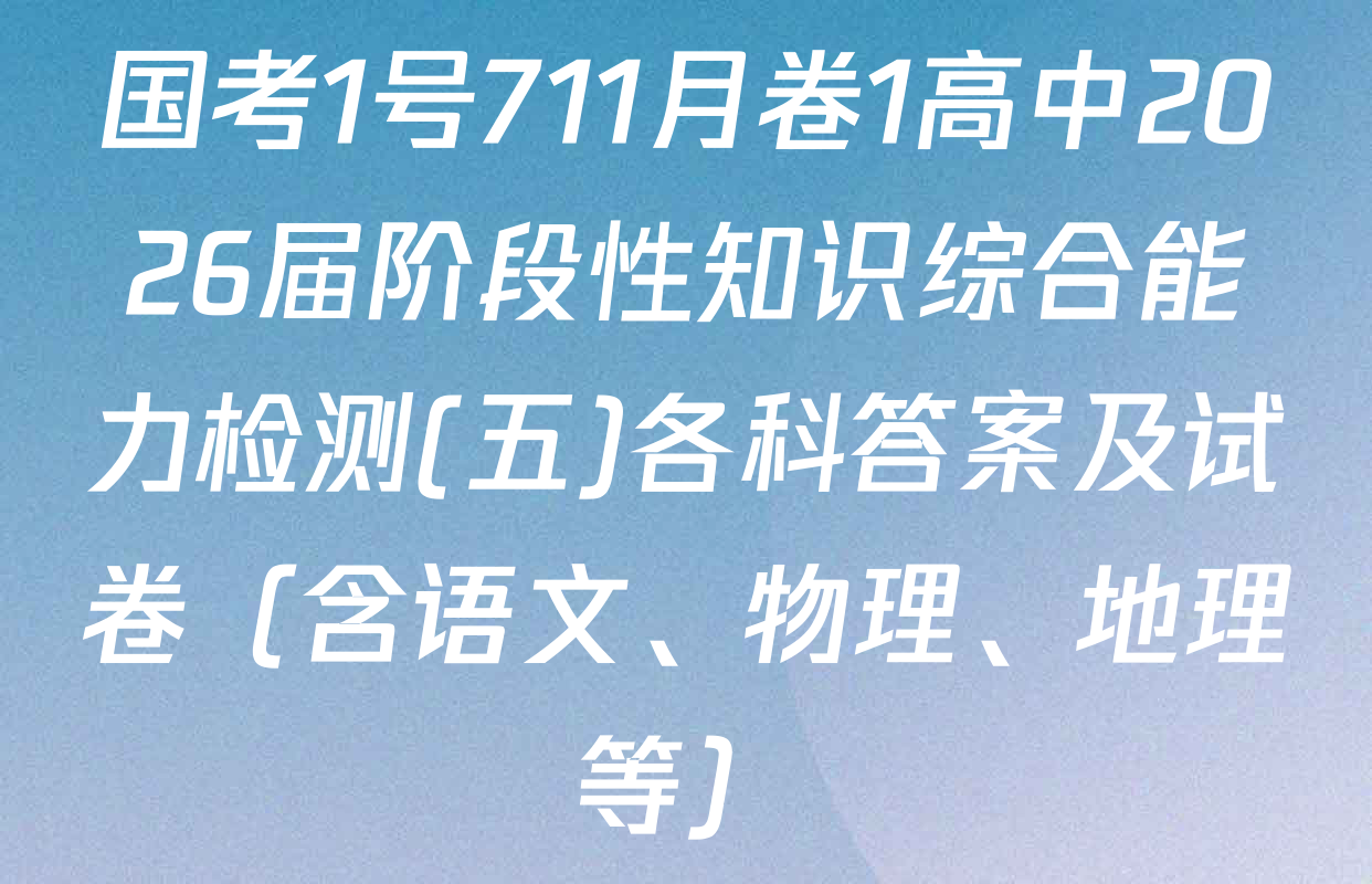 国考1号711月卷1高中2026届阶段性知识综合能力检测(五)各科答案及试卷（含语文、物理、地理等）