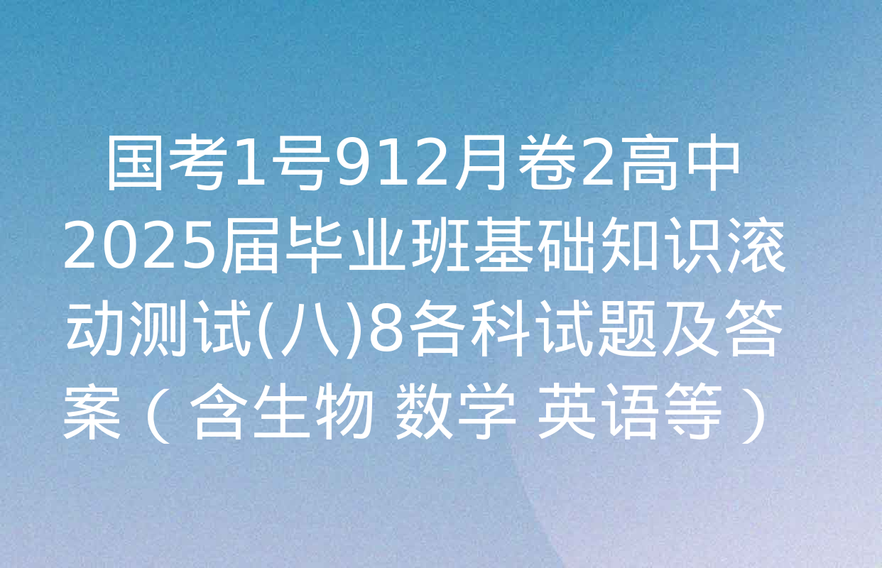 国考1号912月卷2高中2025届毕业班基础知识滚动测试(八)8各科试题及答案（含生物 数学 英语等）