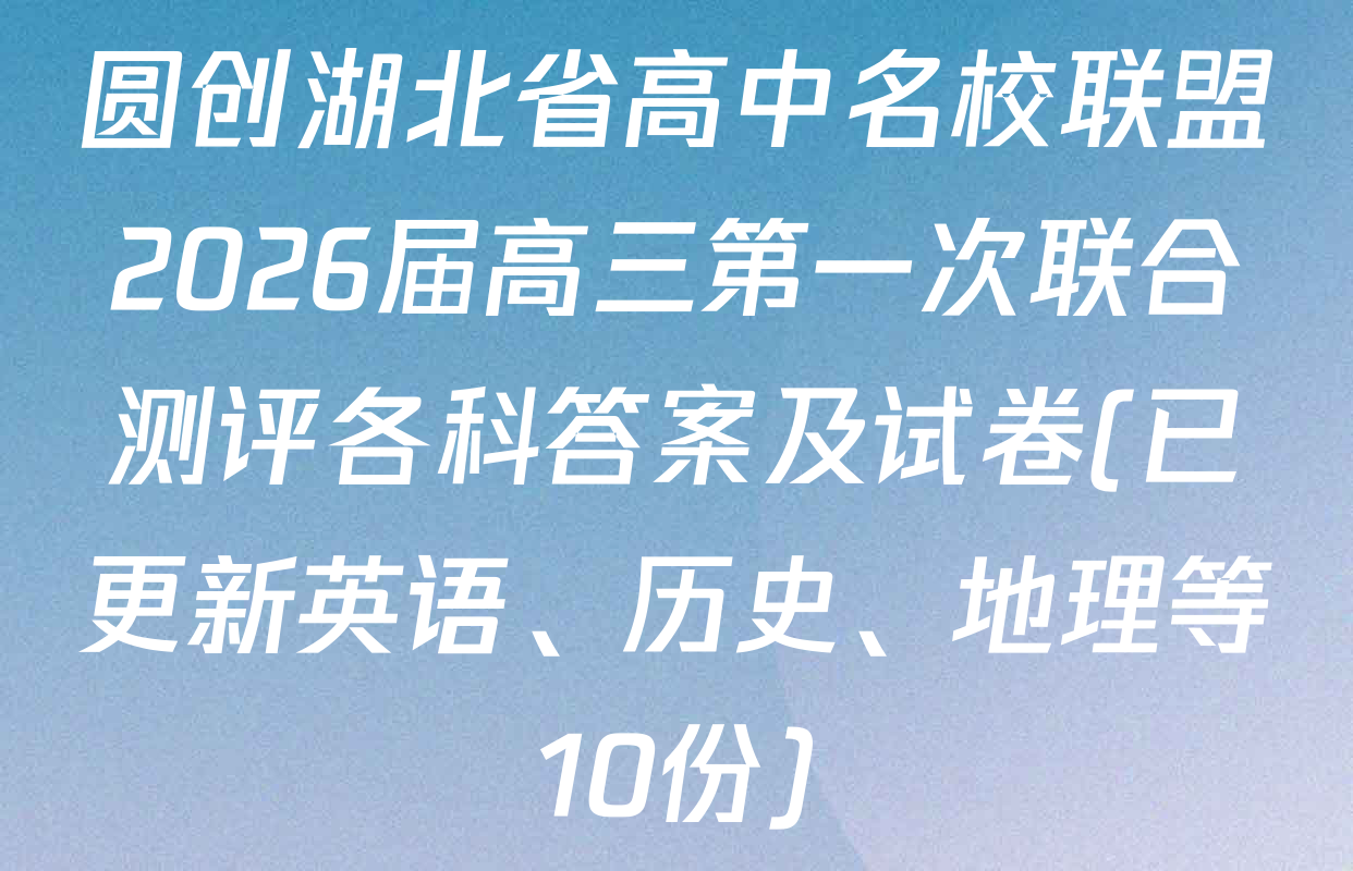 圆创湖北省高中名校联盟2026届高三第一次联合测评各科答案及试卷(已更新英语、历史、地理等10份)