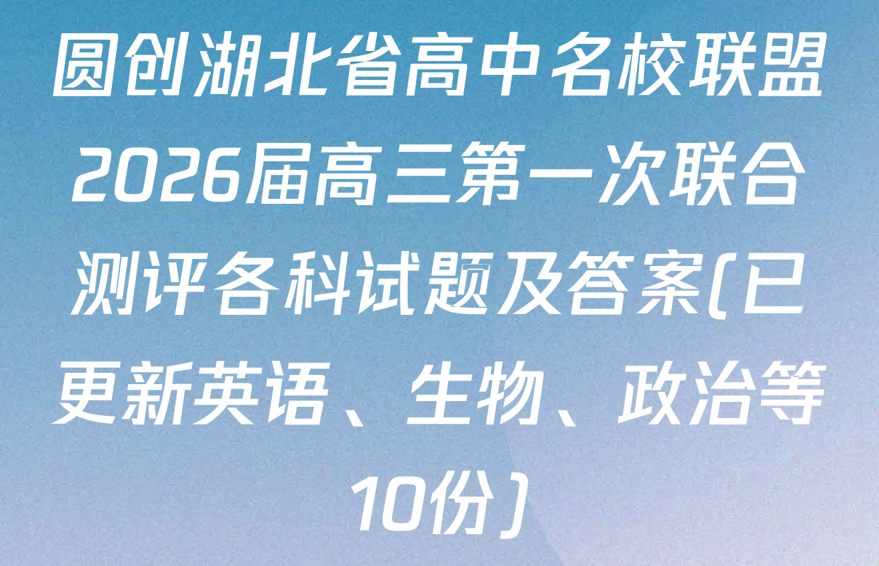 圆创湖北省高中名校联盟2026届高三第一次联合测评各科试题及答案(已更新英语、生物、政治等10份)