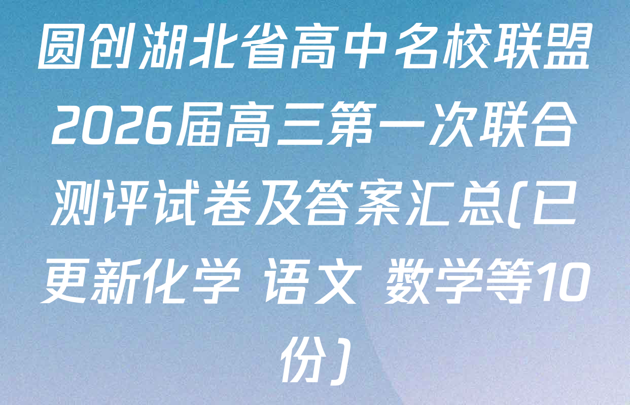圆创湖北省高中名校联盟2026届高三第一次联合测评试卷及答案汇总(已更新化学 语文 数学等10份)