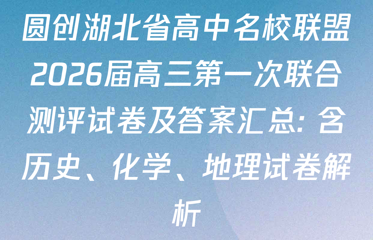 圆创湖北省高中名校联盟2026届高三第一次联合测评试卷及答案汇总: 含历史、化学、地理试卷解析