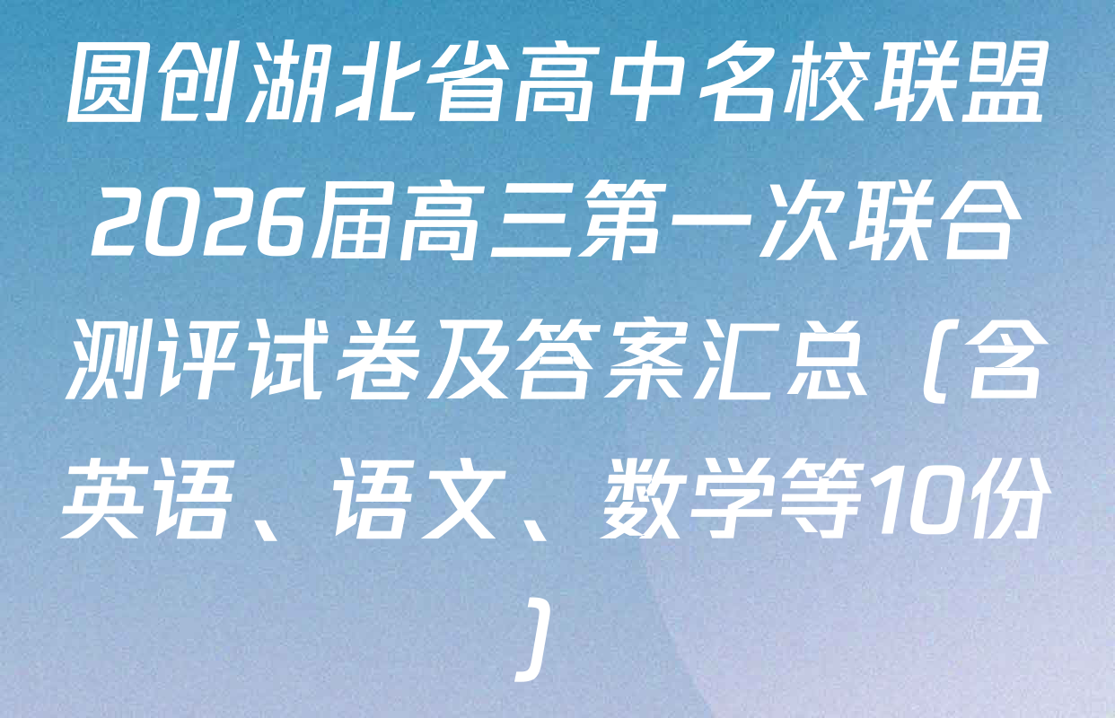 圆创湖北省高中名校联盟2026届高三第一次联合测评试卷及答案汇总（含英语、语文、数学等10份）