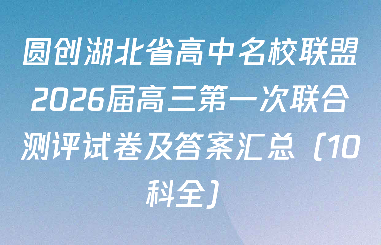 圆创湖北省高中名校联盟2026届高三第一次联合测评试卷及答案汇总（10科全）