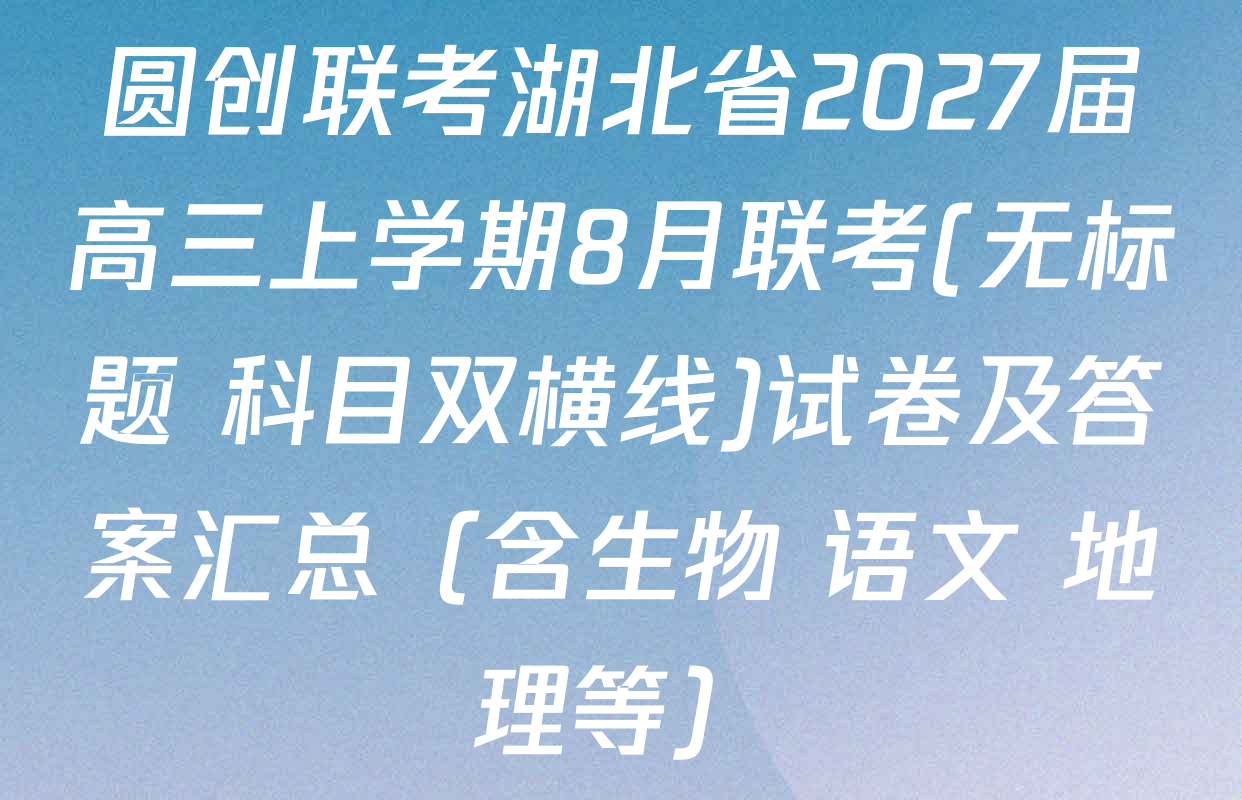 圆创联考湖北省2027届高三上学期8月联考(无标题 科目双横线)试卷及答案汇总（含生物 语文 地理等）