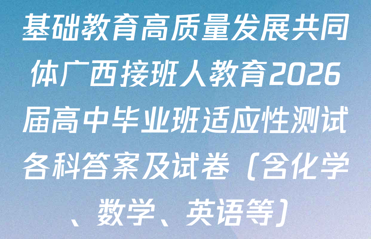 基础教育高质量发展共同体广西接班人教育2026届高中毕业班适应性测试各科答案及试卷（含化学、数学、英语等）
