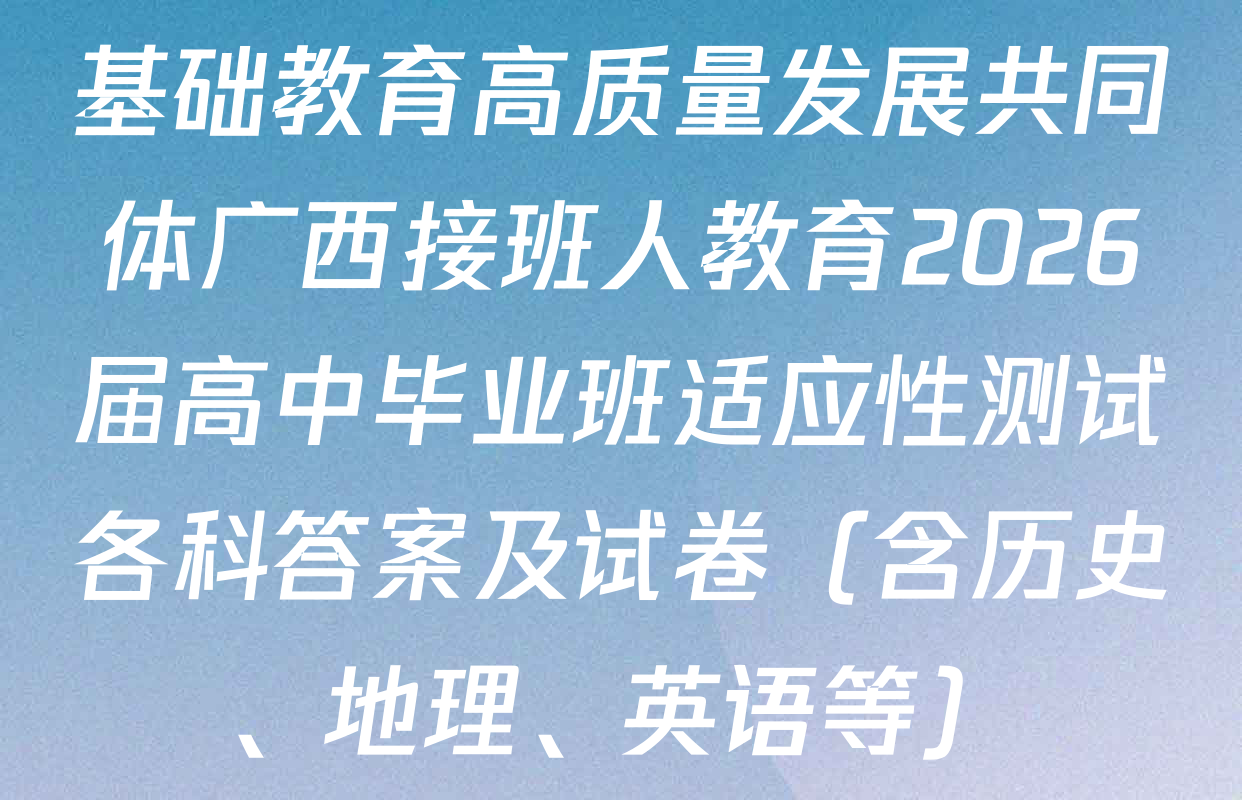 基础教育高质量发展共同体广西接班人教育2026届高中毕业班适应性测试各科答案及试卷（含历史、地理、英语等）