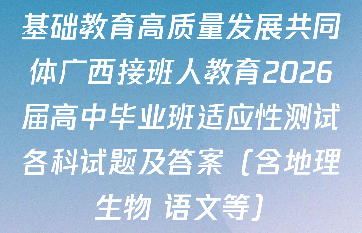 基础教育高质量发展共同体广西接班人教育2026届高中毕业班适应性测试各科试题及答案（含地理 生物 语文等）