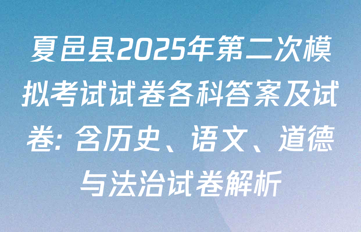 夏邑县2025年第二次模拟考试试卷各科答案及试卷: 含历史、语文、道德与法治试卷解析
